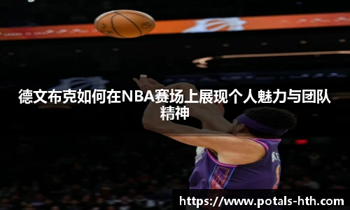 德文布克如何在NBA赛场上展现个人魅力与团队精神