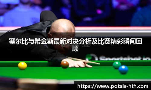 塞尔比与希金斯最新对决分析及比赛精彩瞬间回顾