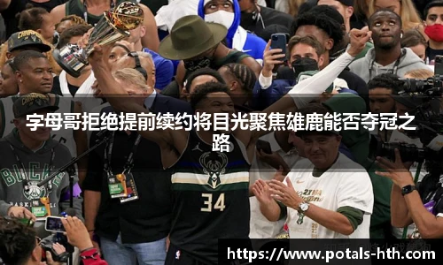 字母哥拒绝提前续约将目光聚焦雄鹿能否夺冠之路
